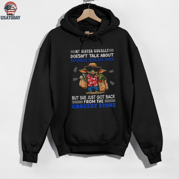 Baby Yoda my sister usually doesn’t talk about expensive trips she takes but she just got back shirt