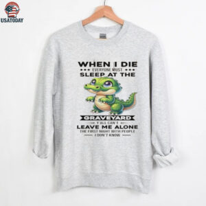 Crocodile when I die everyone must sleep at the graveyard y’all shirt