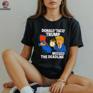 Donald Taco Trump missed the deadline shirt