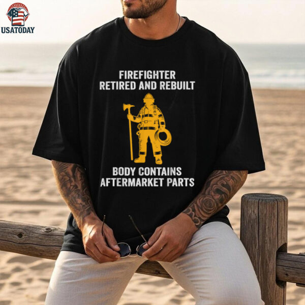 Firefighter Retired Rebuilt Body Contains Aftermarket Parts Shirt