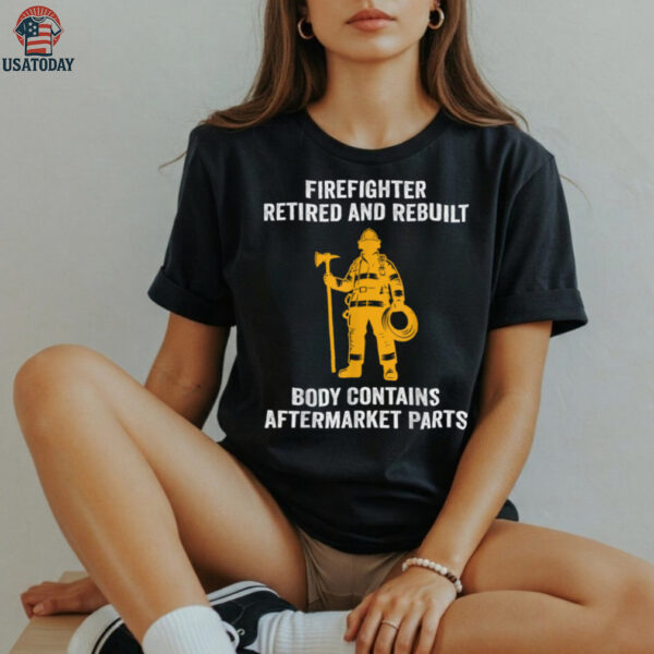 Firefighter Retired Rebuilt Body Contains Aftermarket Parts Shirt