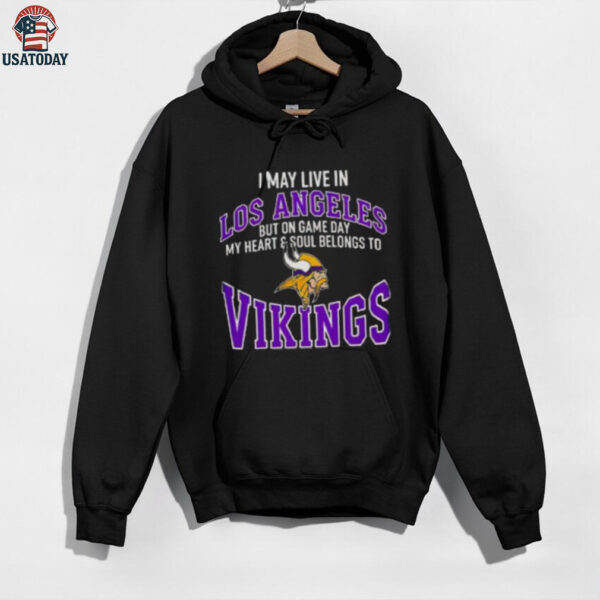 I May Live In Los Angeles But On Gameday My Heart And Soul Belong To Minnesota Vikings Shirt