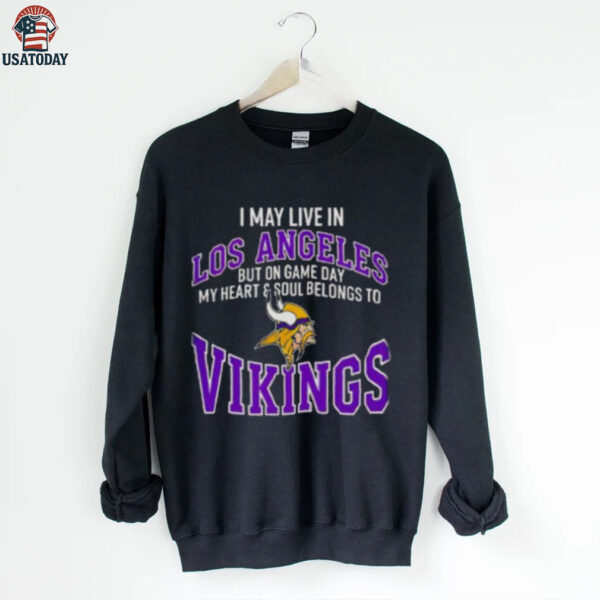 I May Live In Los Angeles But On Gameday My Heart And Soul Belong To Minnesota Vikings Shirt