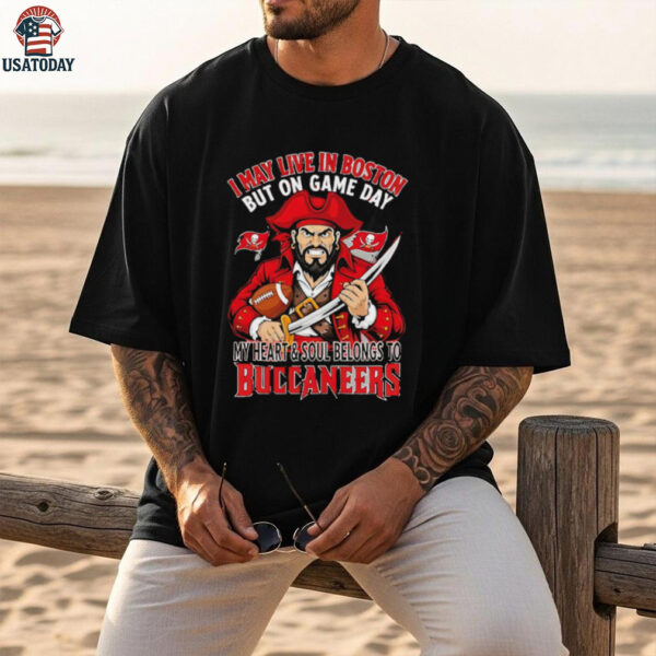 I may live in Boston but on gameday my heart and soul belong to Tampa Bay Buccaneers shirt