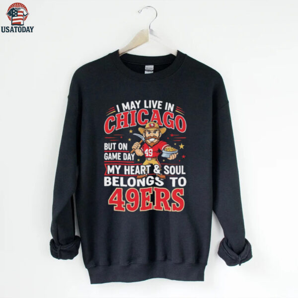I may live in Chicago but on gameday my heart and soul belong to San Francisco 49ers shirt