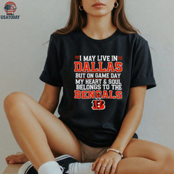 I may live in Dallas but on gameday my heart and soul belong to Cincinnati Bengals shirt