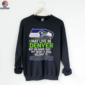 I may live in Denver but on gameday my heart and soul belong to Seattle Seahawks shirt