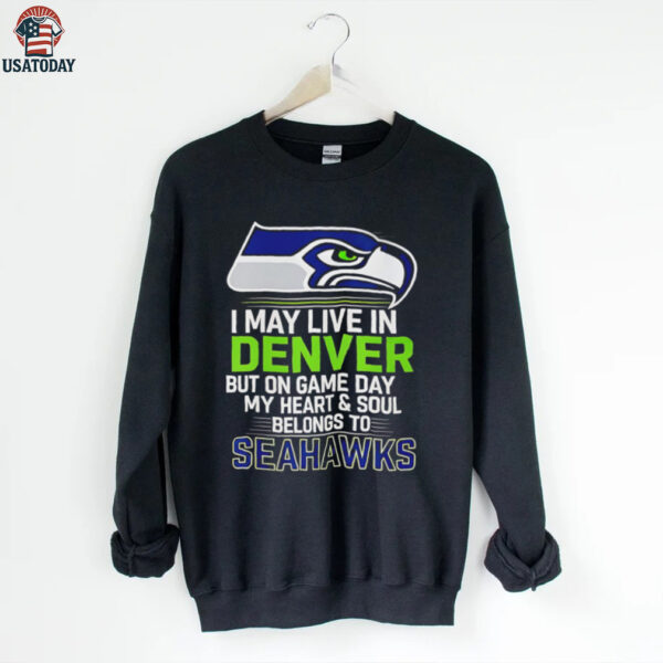 I may live in Denver but on gameday my heart and soul belong to Seattle Seahawks shirt