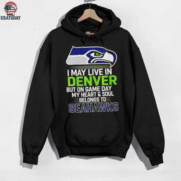 I may live in Denver but on gameday my heart and soul belong to Seattle Seahawks shirt