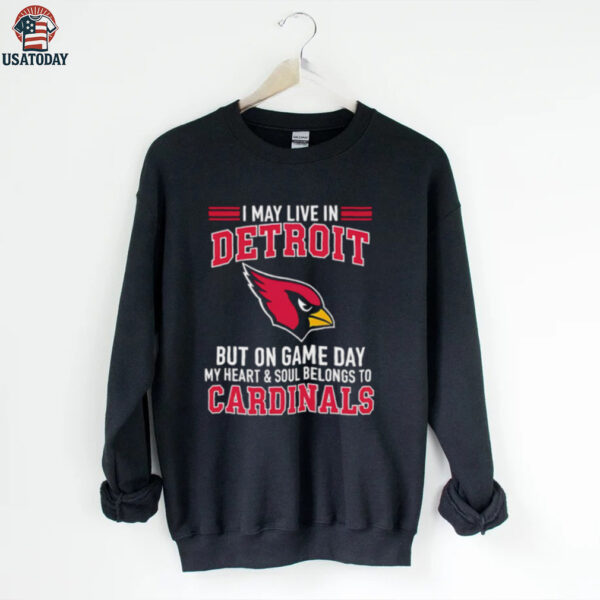 I may live in Detroit but on gameday my heart and soul belong to Arizona Cardinals shirt