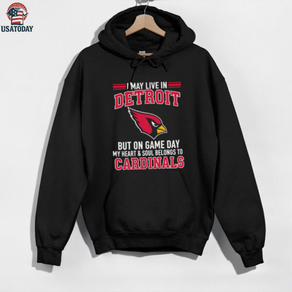 I may live in Detroit but on gameday my heart and soul belong to Arizona Cardinals shirt