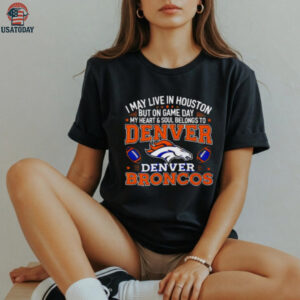 I may live in Houston but on gameday my heart and soul belong to Denver Broncos shirt