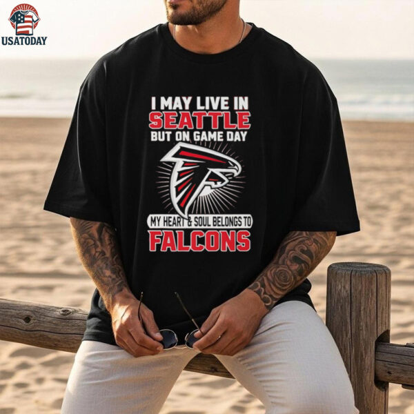I may live in Seattle but on gameday my heart and soul belong to Atlanta Falcons shirt