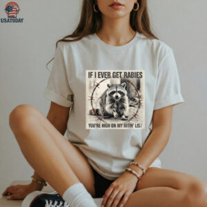 IF I Ever GET Rabies, You’Re HIGH ON My BITIN’ List Shirt