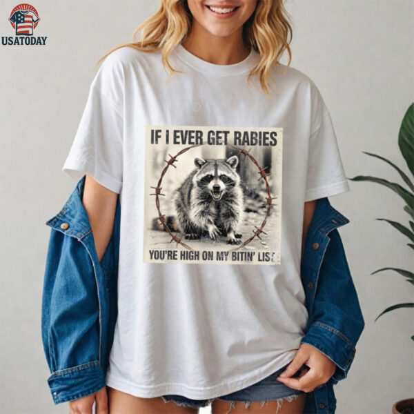 IF I Ever GET Rabies, You’Re HIGH ON My BITIN’ List Shirt