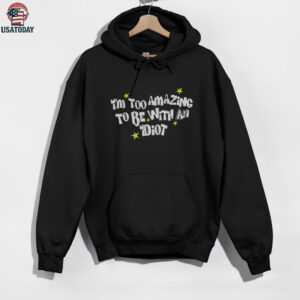 I’m too amazing to be with an idiot shirt