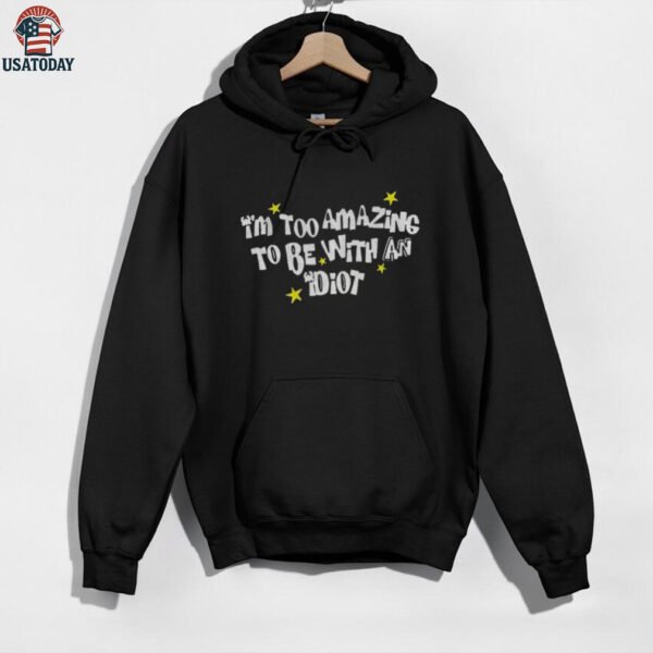 I’m too amazing to be with an idiot shirt