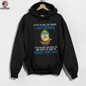 Minion it’s not my fault you thought I was normal you’ve had more than enough time and plenty of clues shirt