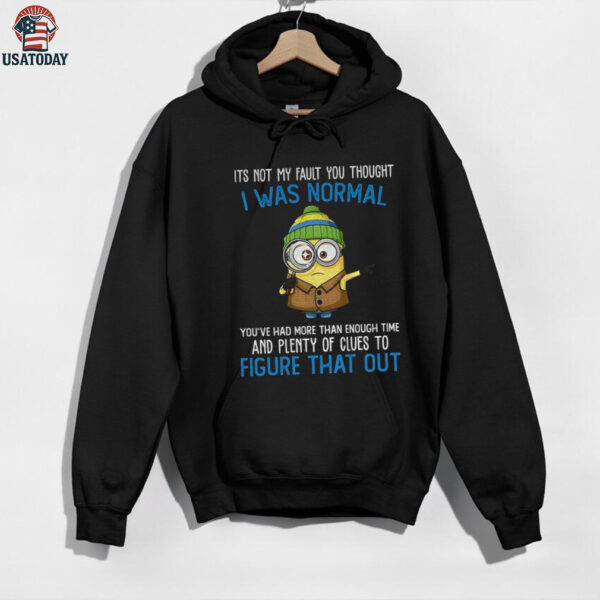 Minion it’s not my fault you thought I was normal you’ve had more than enough time and plenty of clues shirt