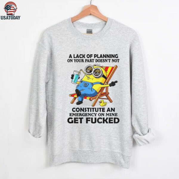 Minion summer a lack of planning on your part doesn’t not constitute an emergency on mine get fucked shirt