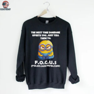 Minions the next time someone upsets you just tell them to focus fuck off cause you’re stupid shirt