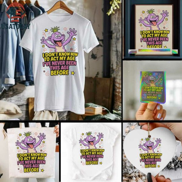 Monster I don’t know how to act my age I’ve never been this age before shirt