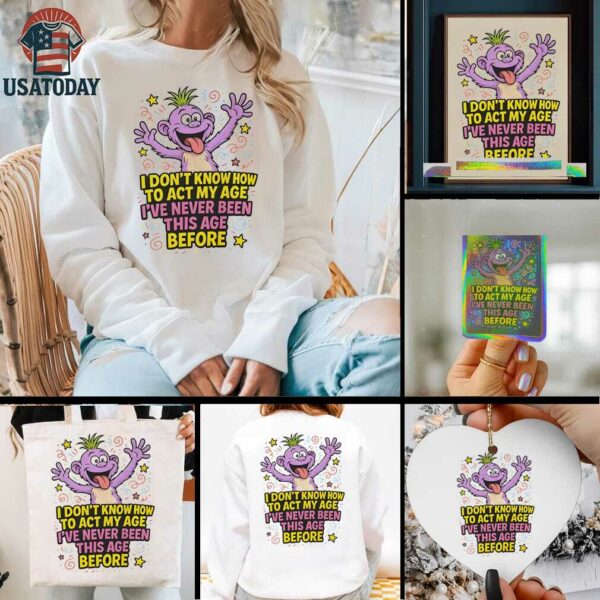 Monster I don’t know how to act my age I’ve never been this age before shirt