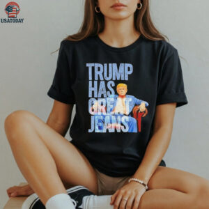 Original Trump Has Great Jeans Shirt