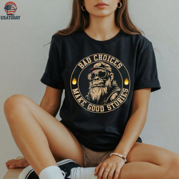 Sasquatch Bad Choices Make Good Stories Sarcastic Shirt