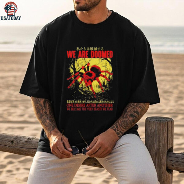 We are doomed one desire after another we become the very beasts we fear shirt