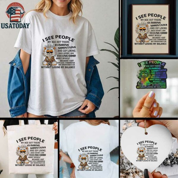 Tiger I see people my age out there Climbing Mountains and zip lining and here I am feeling good shirt