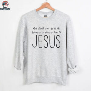 All death can do to the believer is deliver him to Jesus shirt