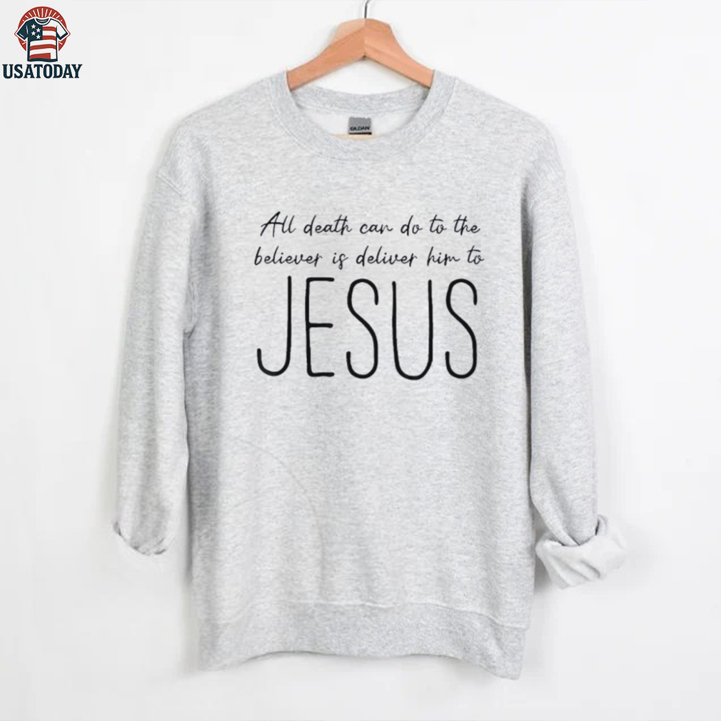 All death can do to the believer is deliver him to Jesus shirt All death can do to the believer is deliver him to Jesus shirt