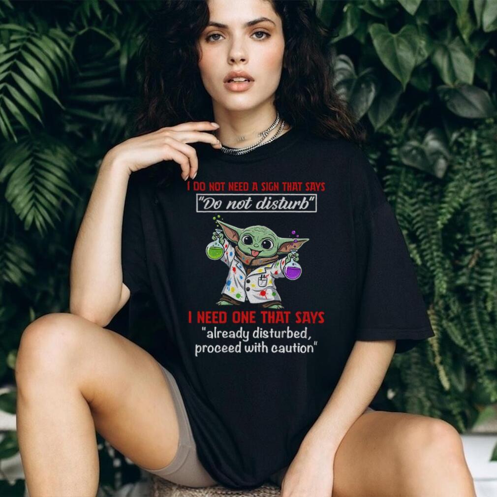 Baby Yoda I do not need a sign that says do not disturb I need one that says already disturbed proceed with caution shirt Baby Yoda I do not need a sign that says do not disturb I need one that says already disturbed proceed with caution shirt