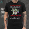 Baby Yoda I do not need a sign that says do not disturb I need one that says already disturbed proceed with caution shirt