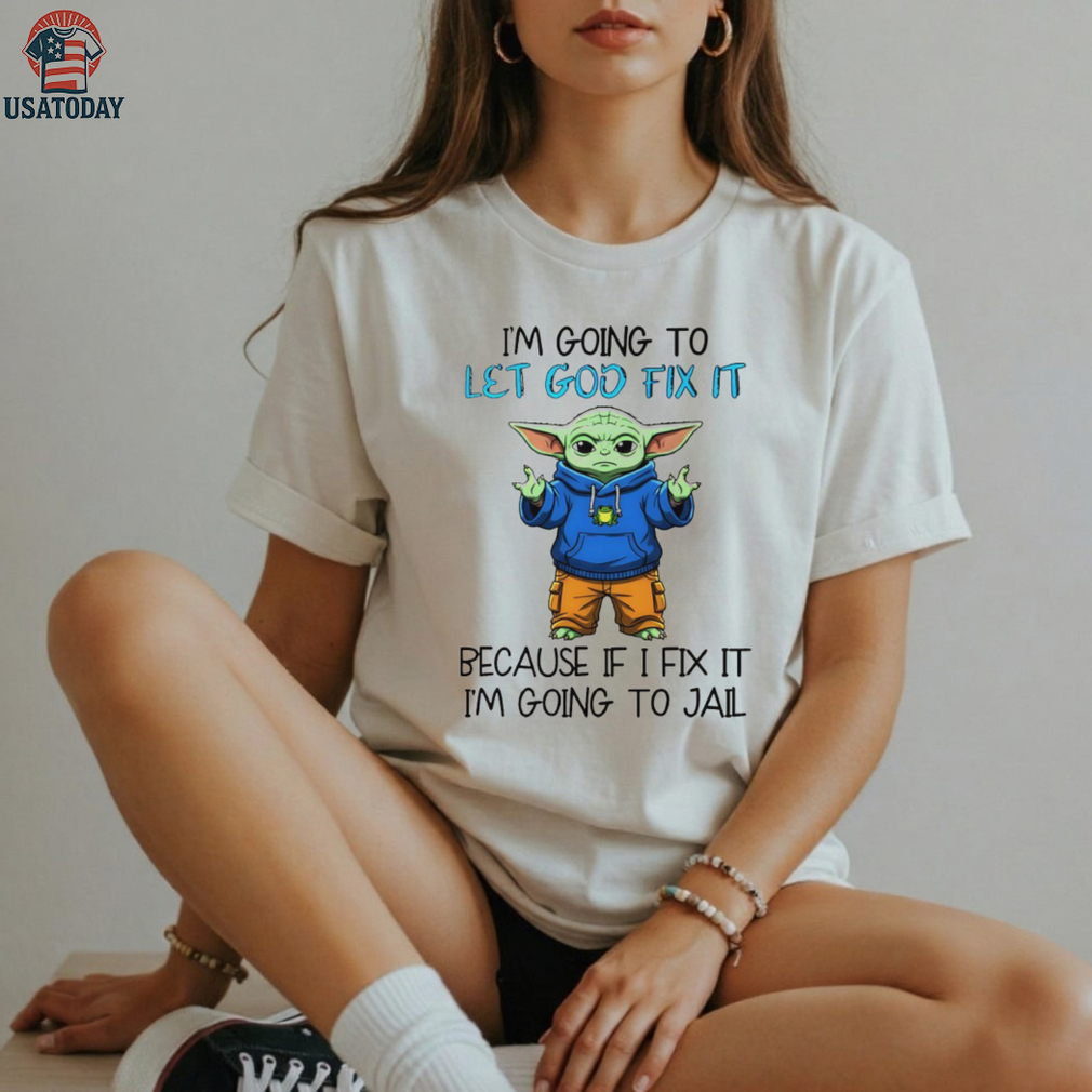Baby Yoda I’m going to let god fix it because if I fix it I’m going to jail shirt