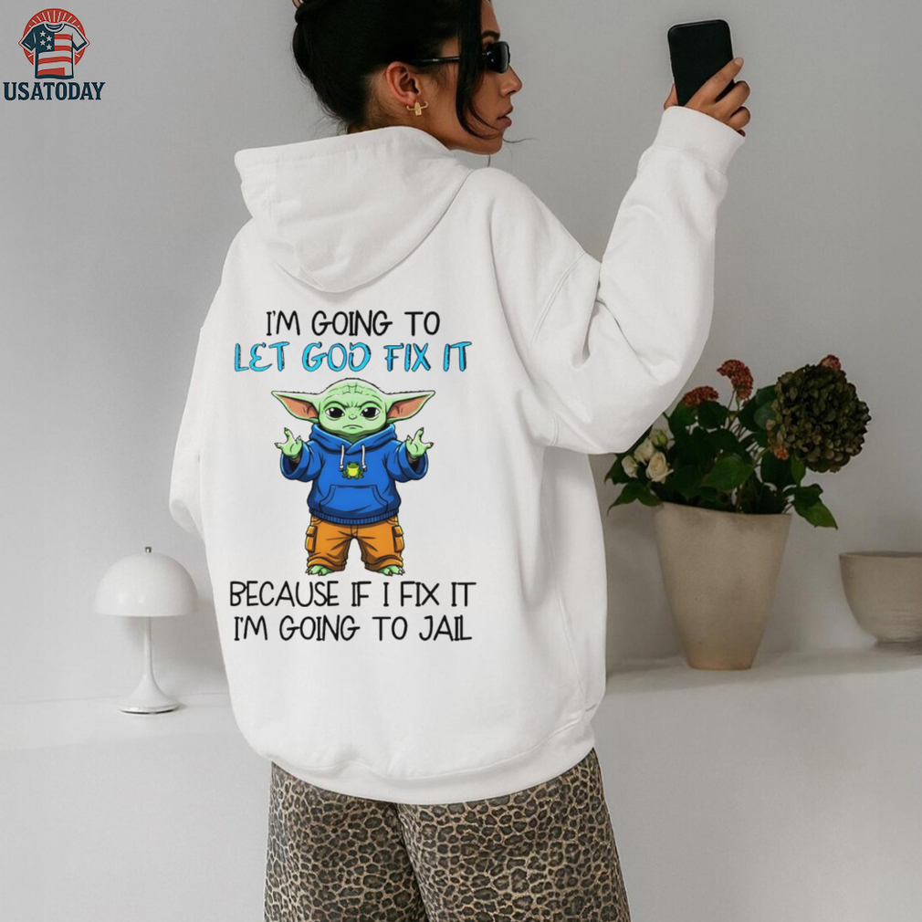 Baby Yoda I’m going to let god fix it because if I fix it I’m going to jail shirt
