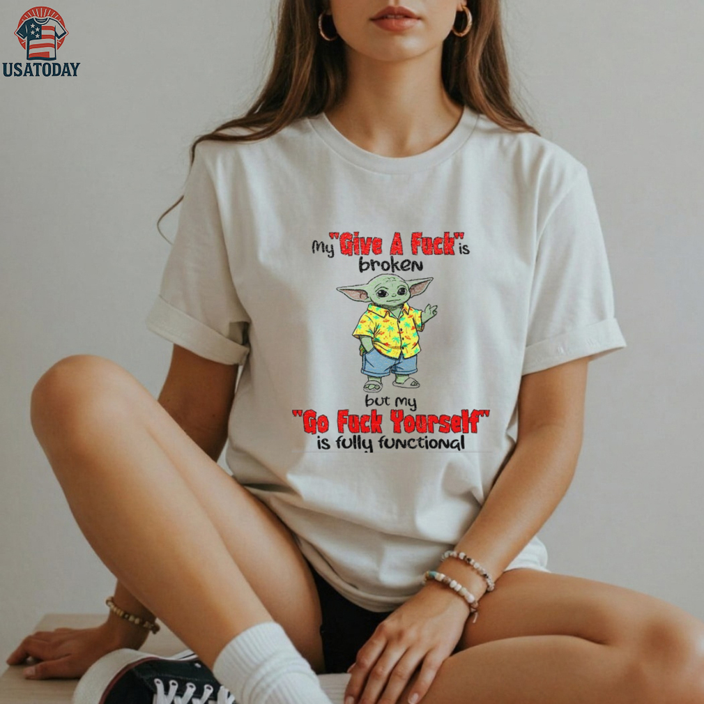 Baby Yoda my give a fuck is broken but my go fuck yourself is fully functional shirt Baby Yoda my give a fuck is broken but my go fuck yourself is fully functional shirt