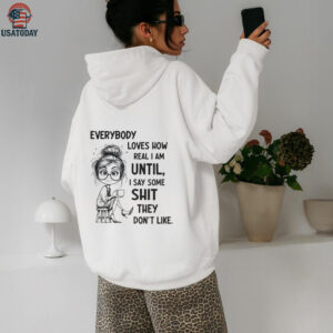 Beautiful girl everybody loves how real I am until I say some shit they don’t like shirt