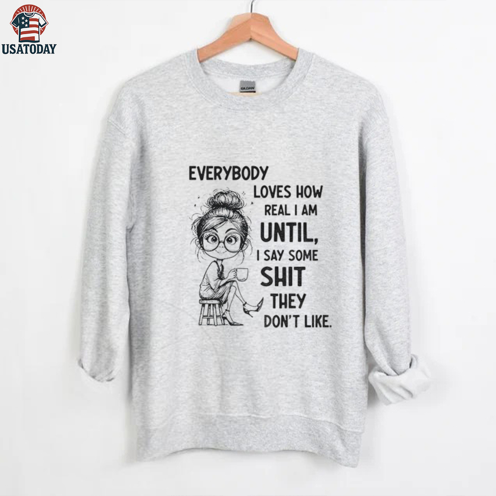 Beautiful girl everybody loves how real I am until I say some shit they don’t like shirt Beautiful girl everybody loves how real I am until I say some shit they don’t like shirt