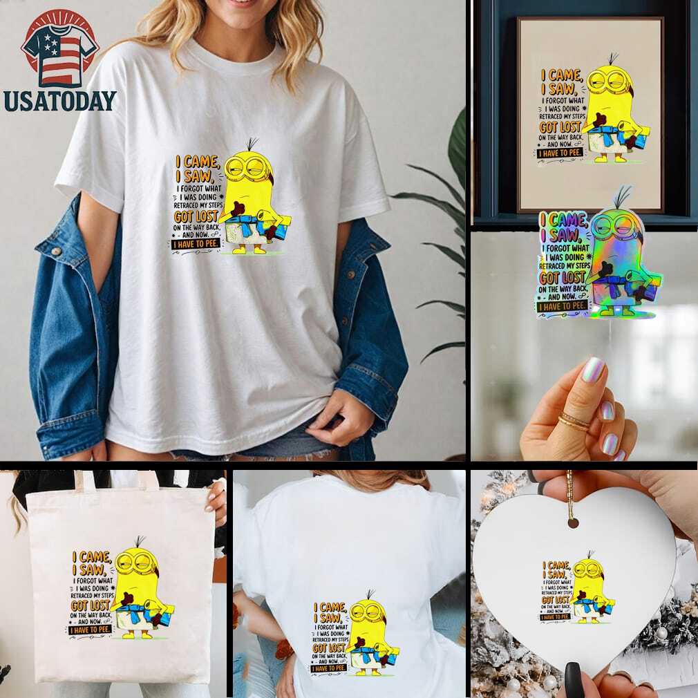 Minion I came I saw I forgot what doing retraced my steps got lost on the way back and now I have to pee shirt Minion I came I saw I forgot what doing retraced my steps got lost on the way back and now I have to pee shirt
