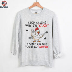 Chicken stop asking why I’m crazy I don’t ask why you’re so stupid shirt
