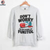 Don't Worry I'm On 500mg Of Fukitol Shirt