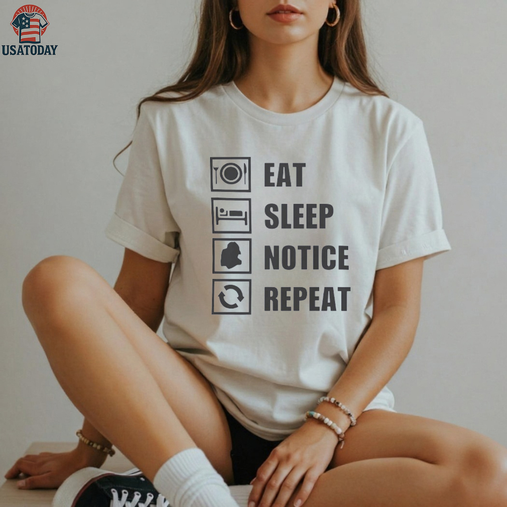 Eat sleep notice repeat shirt Eat sleep notice repeat shirt