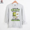 Frog I may be crazy but crazy is far better than stupid shirt