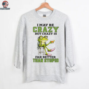 Frog I may be crazy but crazy is far better than stupid shirt
