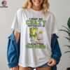 Frog I may be crazy but crazy is far better than stupid shirt