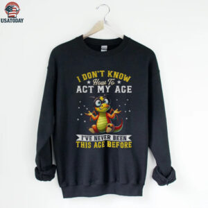 Funny Dragon I don’t know how to act my age I’ve never been this age before shirt