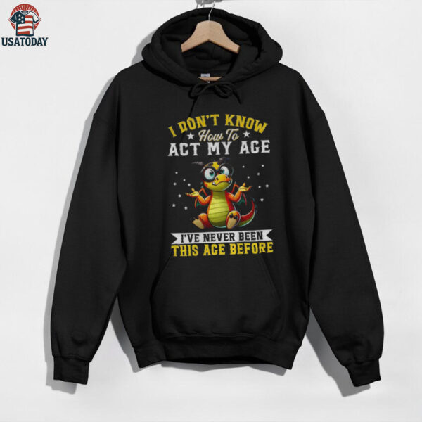 Funny Dragon I don’t know how to act my age I’ve never been this age before shirt