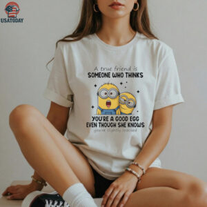 Funny minion a true friend is someone who thinks you’re a good egg even though she knows you’re slightly cracked shirt